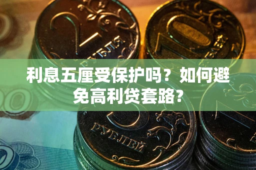武汉利息五厘受保护吗？如何避免高利贷套路？