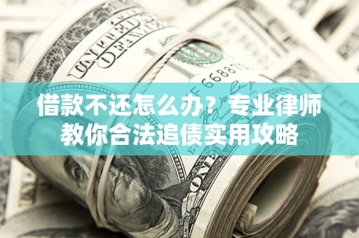 武汉借款不还怎么办？专业律师教你合法追债实用攻略