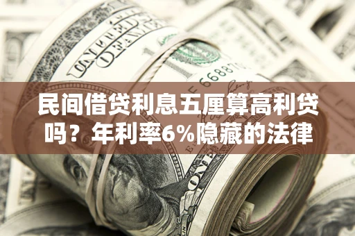 武汉民间借贷利息五厘算高利贷吗？年利率6%隐藏的法律风险全解析