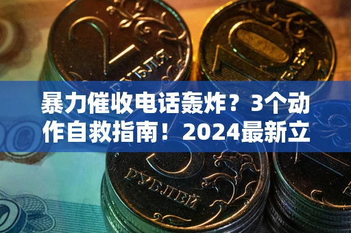 武汉暴力催收电话轰炸？3个动作自救指南！2024最新立案标准全解析