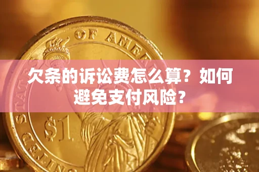 武汉欠条的诉讼费怎么算？如何避免支付风险？