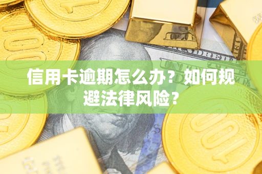 武汉信用卡逾期怎么办？如何规避法律风险？