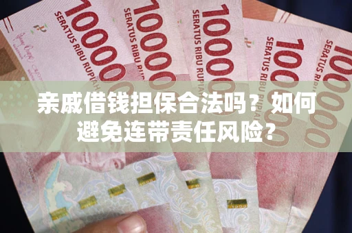 武汉亲戚借钱担保合法吗？如何避免连带责任风险？