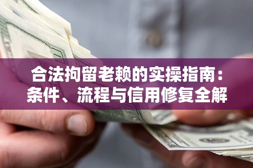 武汉合法拘留老赖的实操指南:条件、流程与信用修复全解析 武汉合法拘留老赖的实操指南:条件、流程与信用修复全解析