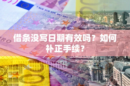 武汉借条没写日期有效吗？如何补正手续？