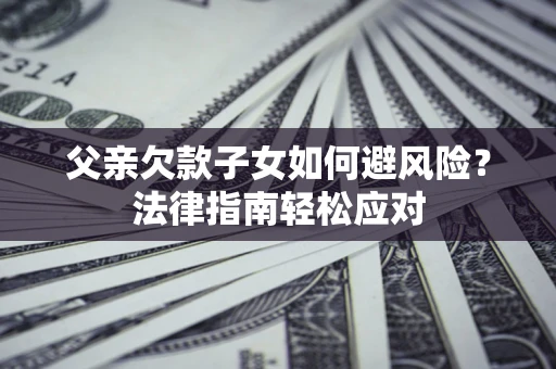 武汉父亲欠款子女如何避风险？法律指南轻松应对