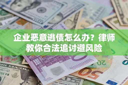 武汉企业恶意逃债怎么办？律师教你合法追讨避风险