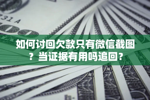 武汉如何讨回欠款只有微信截图？当证据有用吗追回？