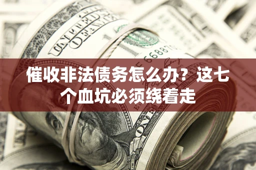 武汉催收非法债务怎么办？这七个血坑必须绕着走