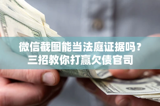 武汉微信截图能当法庭证据吗？三招教你打赢欠债官司