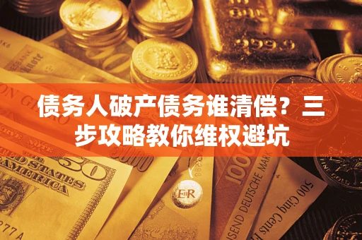 武汉债务人破产债务谁清偿？三步攻略教你维权避坑