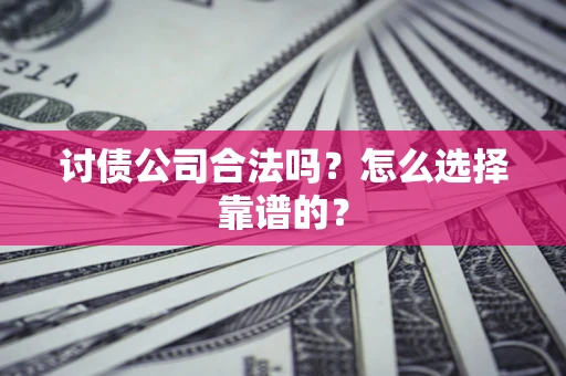 武汉讨债公司合法吗？怎么选择靠谱的？
