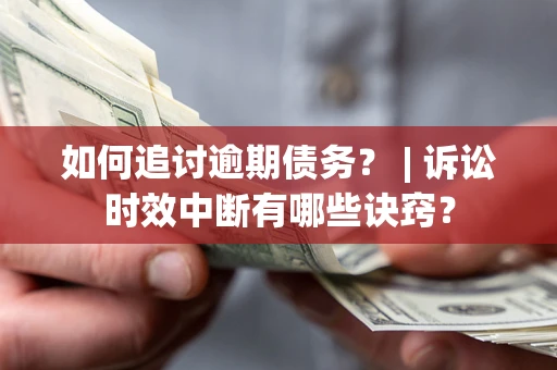 武汉如何追讨逾期债务？ | 诉讼时效中断有哪些诀窍？