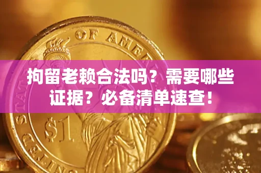 武汉拘留老赖合法吗？需要哪些证据？必备清单速查！