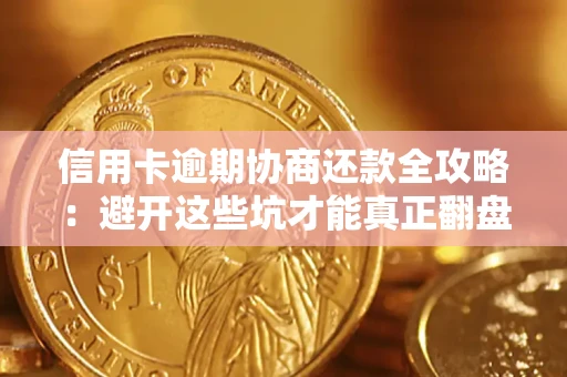武汉信用卡逾期协商还款全攻略：避开这些坑才能真正翻盘