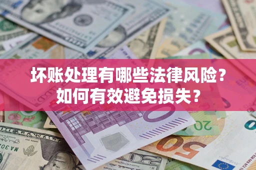 武汉坏账处理有哪些法律风险？如何有效避免损失？